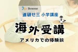 「進研ゼミ小学講座 海外受講 アメリカでの体験談」の文字。机に向かって鉛筆でドリルに書き込む子どもの写真